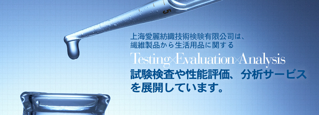 上海愛麗は上海エリア2拠點において、繊維製品から生活用品に関する Testing Evaluation Analysis 試験検査や性能評価、分析サービスを展開しています。完善、周到。